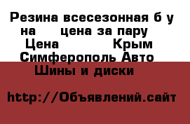 Резина всесезонная б/у на 17 (цена за пару) › Цена ­ 6 000 - Крым, Симферополь Авто » Шины и диски   